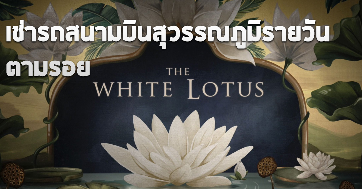 เช่ารถสนามบินสุวรรณภูมิรายวัน ตามรอย The White Lotus Season 3